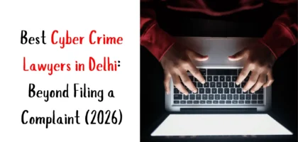 Best Cyber Crime Lawyers in Delhi: Beyond Filing a Complaint (2026)