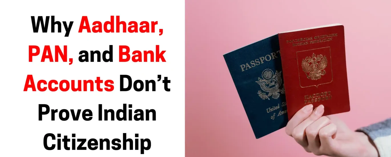 Why Aadhaar, PAN, and Bank Accounts Don’t Prove Indian Citizenship