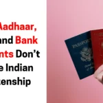 Why Aadhaar, PAN, and Bank Accounts Don’t Prove Indian Citizenship