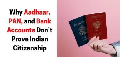Why Aadhaar, PAN, and Bank Accounts Don’t Prove Indian Citizenship